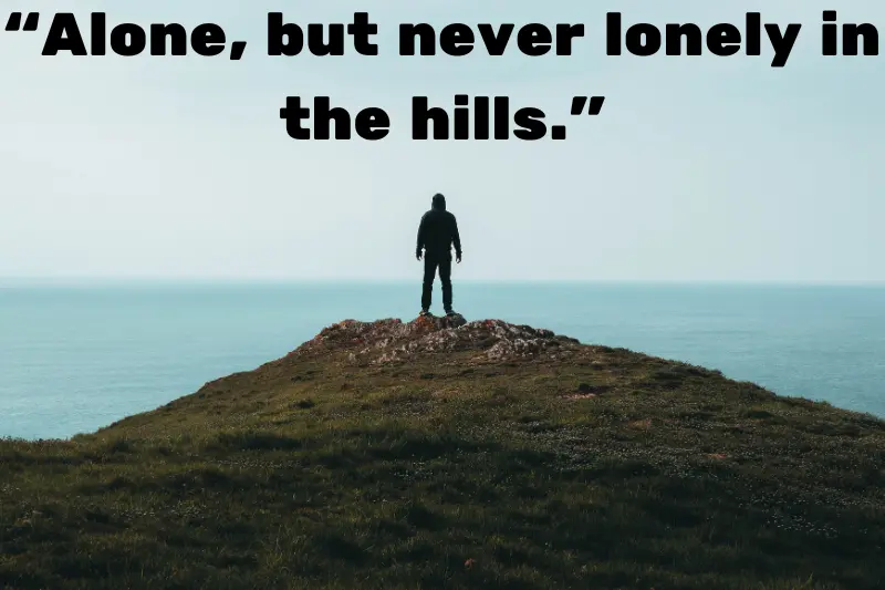 “alone, but never lonely in the hills.”