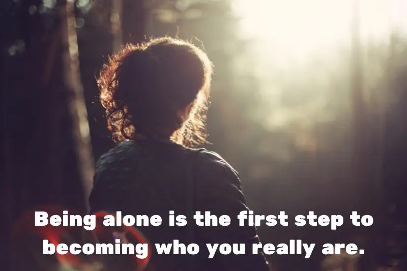 being alone is the first step to becoming who you really are. 