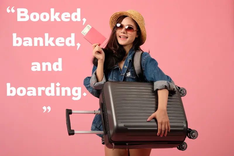 “booked, banked, and boarding.” 