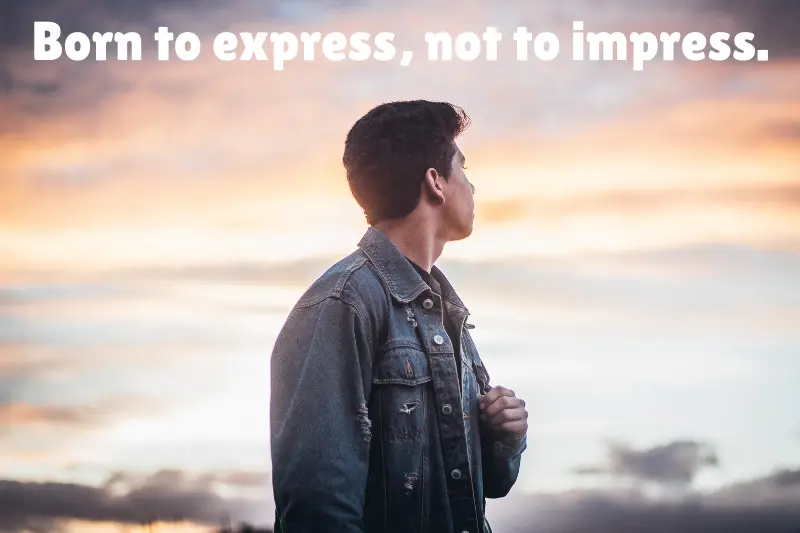 born to express, not to impress.