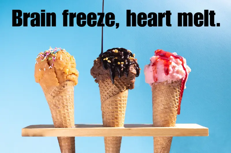 brain freeze, heart melt.