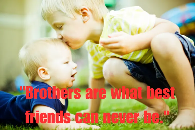 brothers are what best friends can never be.