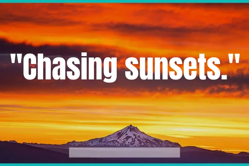 chasing sunsets.