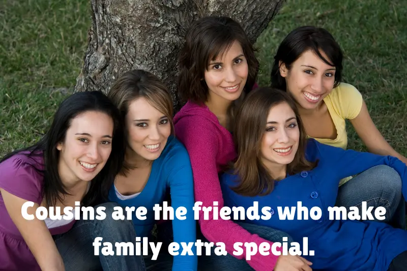 cousins are the friends who make family extra special.