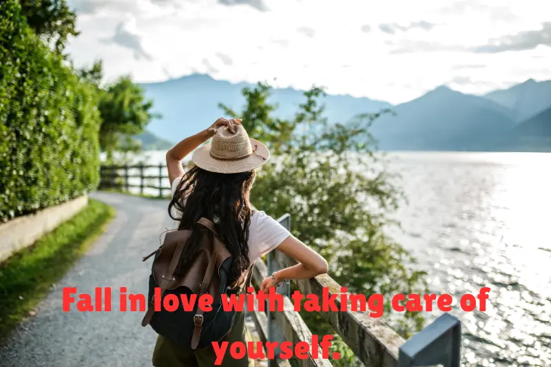 fall in love with taking care of yourself. 