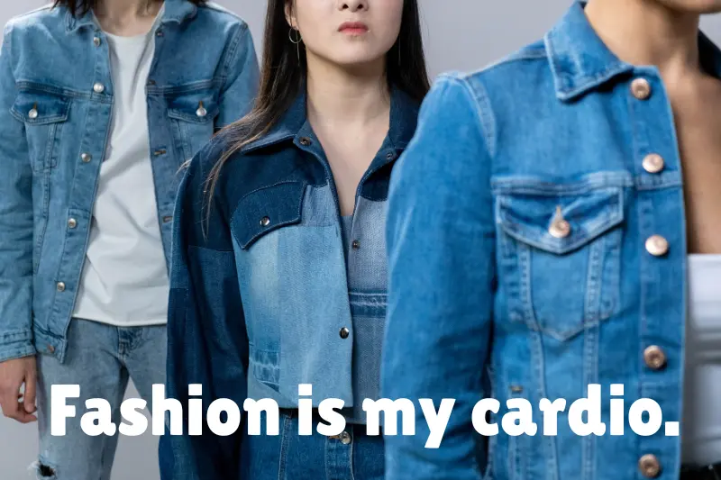 fashion is my cardio.