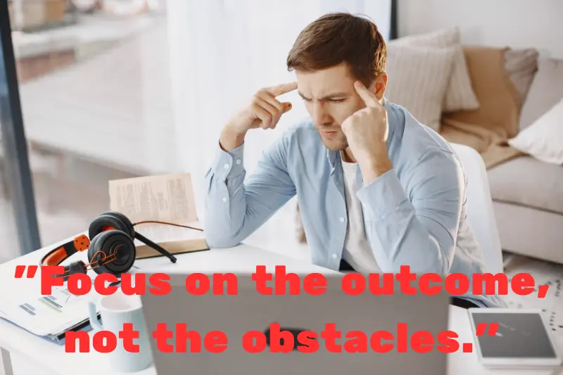 focus on the outcome, not the obstacles. 