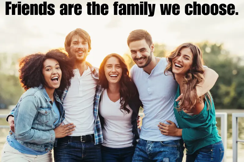 friends are the family we choose. 