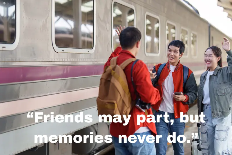“friends may part, but memories never do.” 