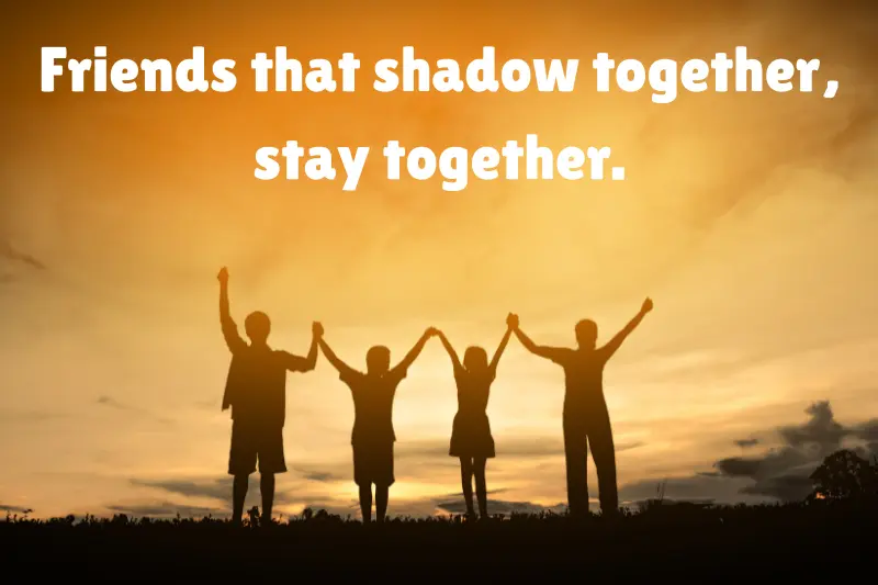 friends that shadow together, stay together. 