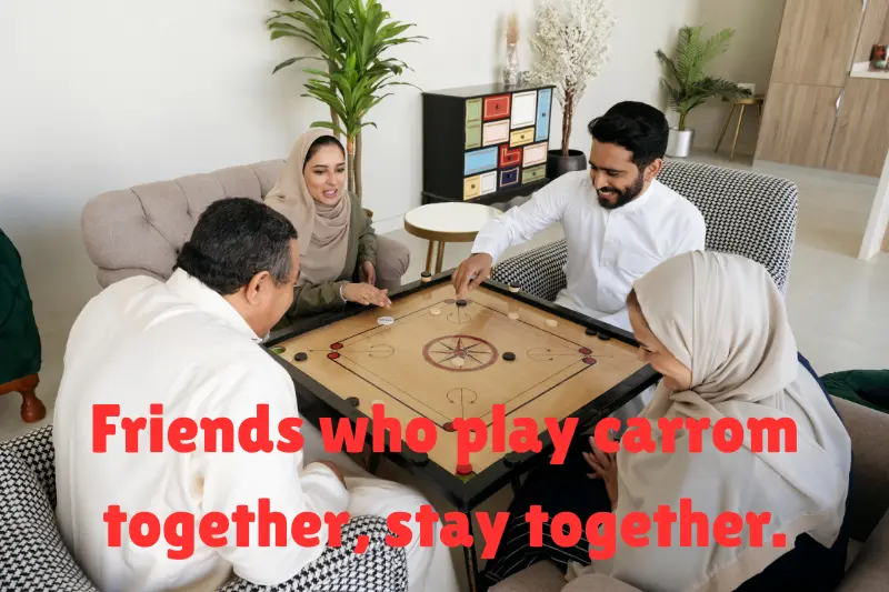 friends who play carrom together, stay together. 