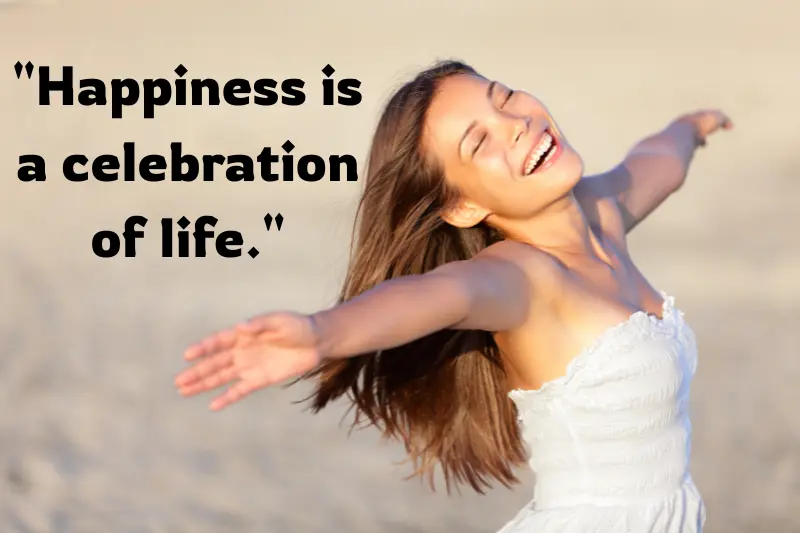 happiness is a celebration of life. 