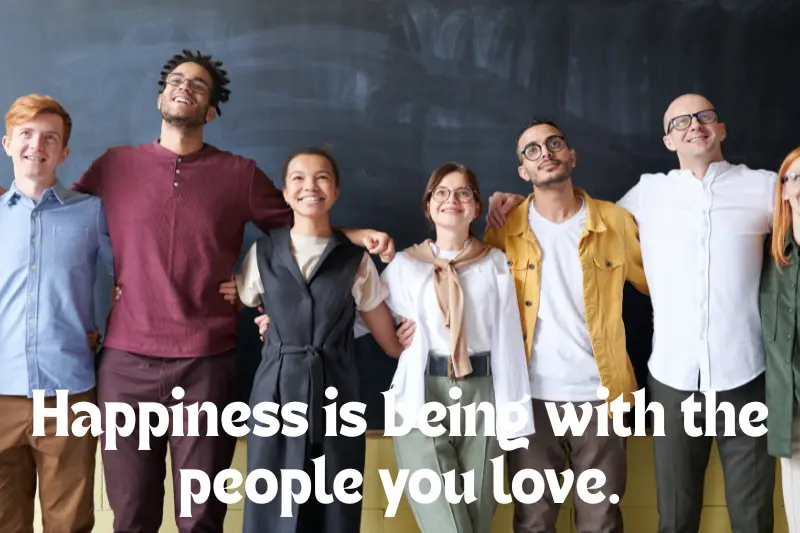 happiness is being with the people you love.