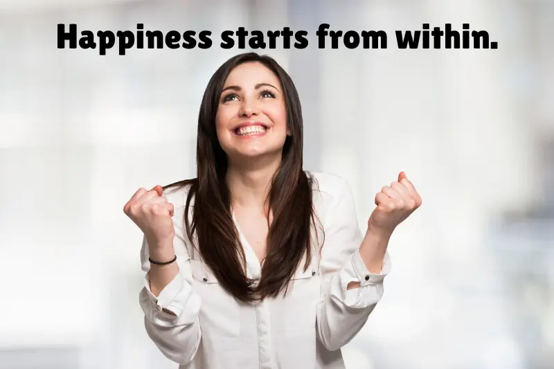 happiness starts from within. 