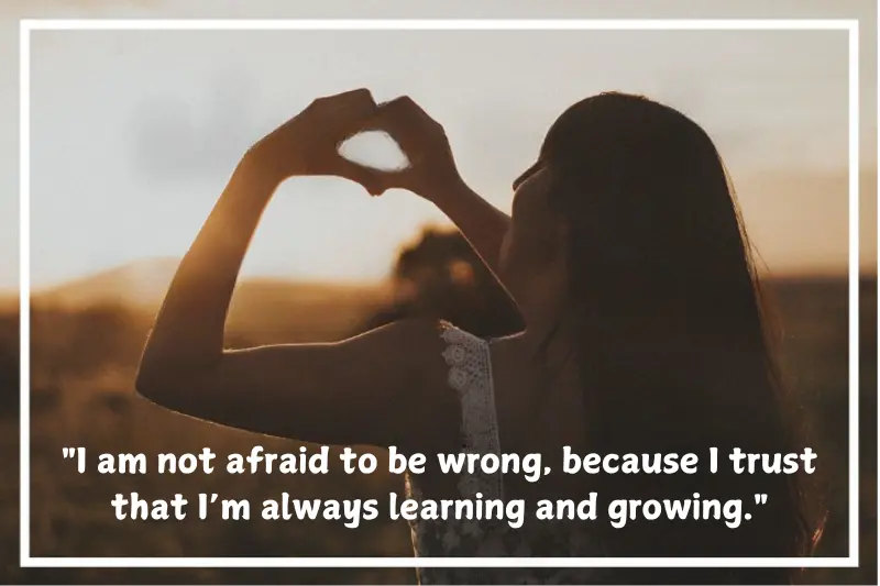 i am not afraid to be wrong, because I trust that I’m always learning and growing.