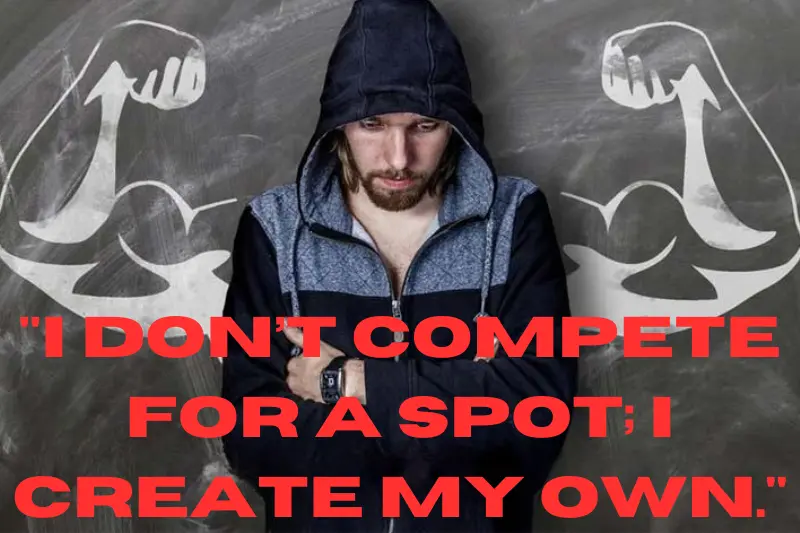 i don’t compete for a spot; i create my own.