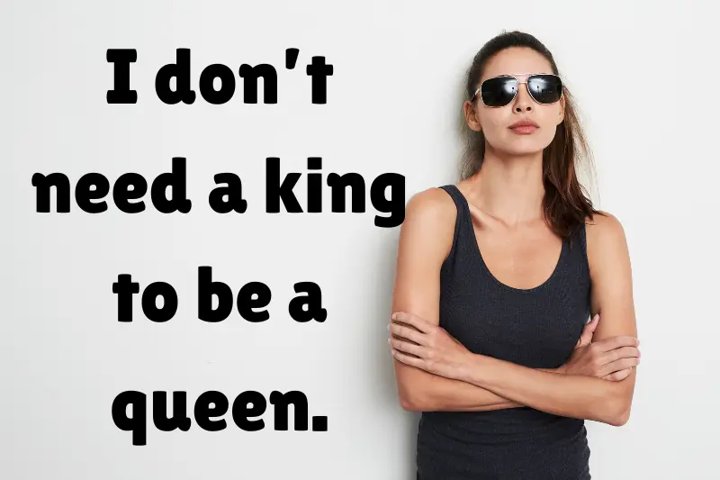 i don’t need a king to be a queen.