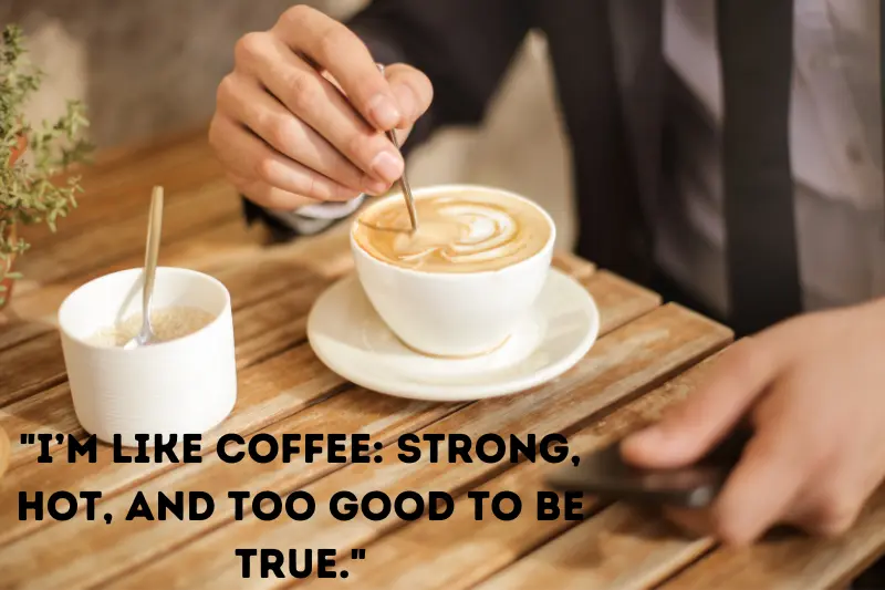 i’m like coffee strong, hot, and too good to be true.