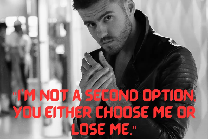 i’m not a second option, you either choose me or lose me.