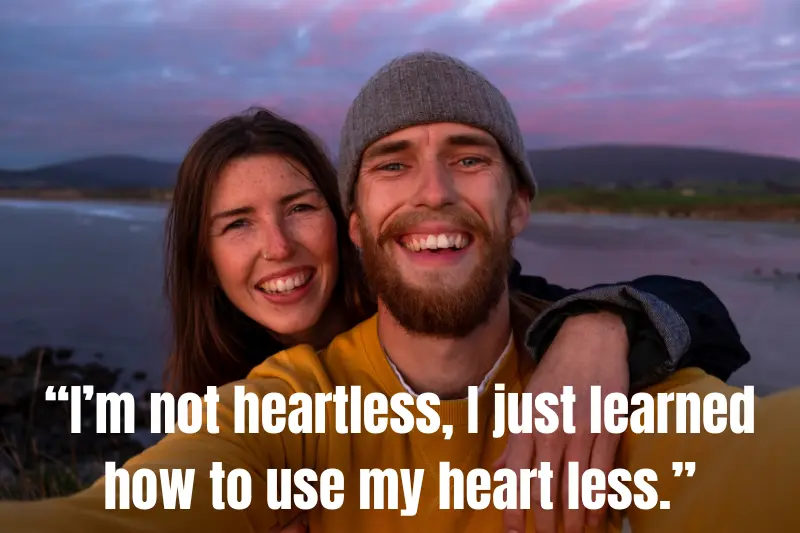 “i’m not heartless, i just learned how to use my heart less.”