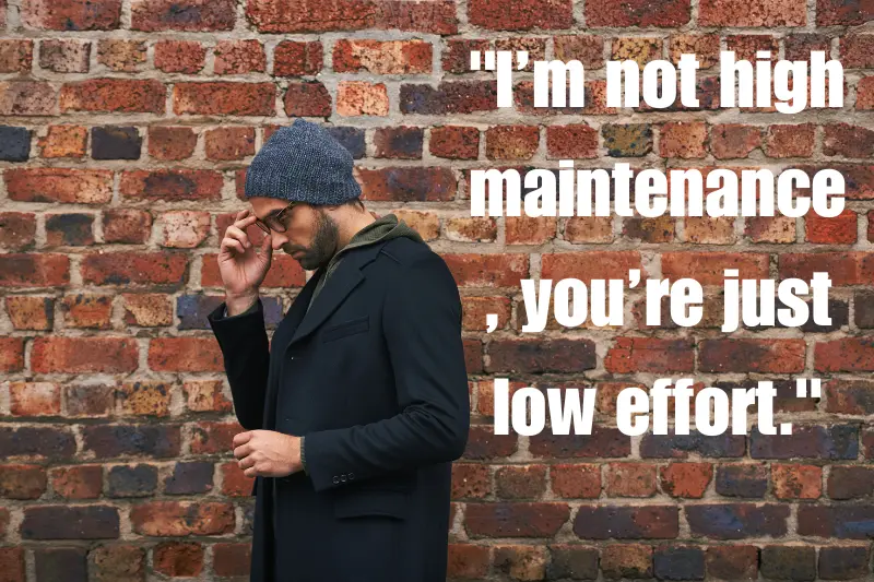 i’m not high maintenance, you’re just low effort.