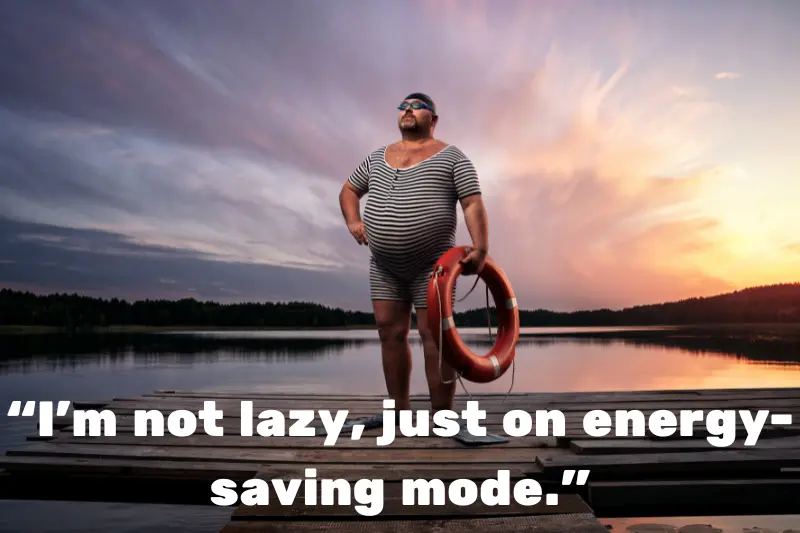 “i’m not lazy, just on energy-saving mode.”