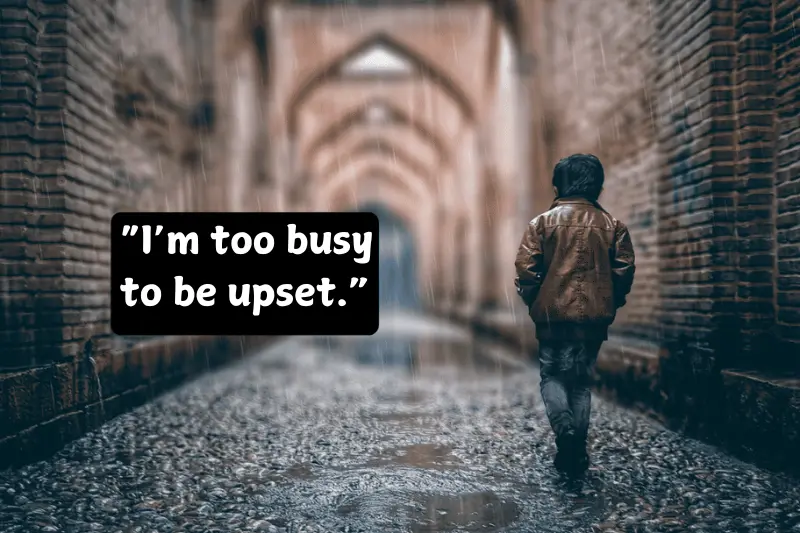 “i’m too busy to be upset.”