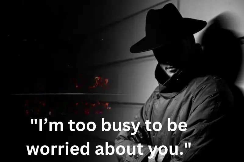 i’m too busy to be worried about you.