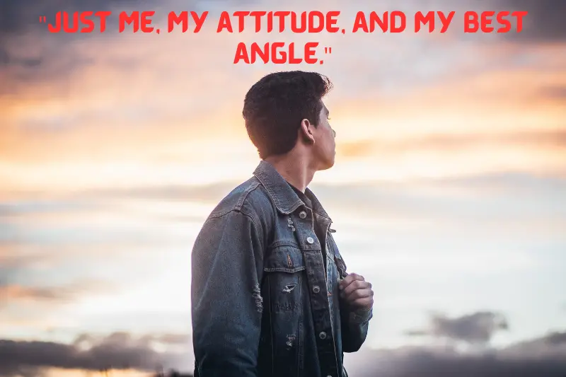 just me, my attitude, and my best angle.