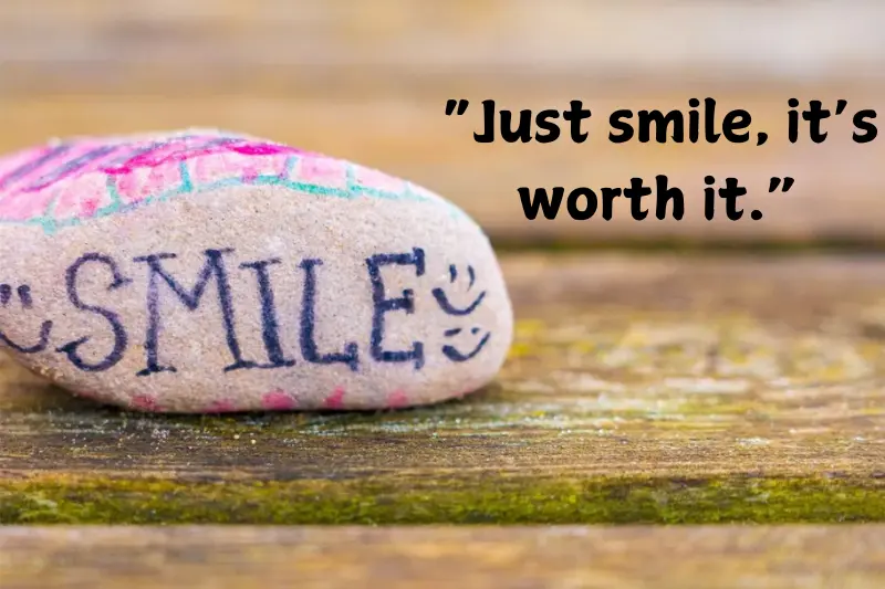 “just smile, it’s worth it.”