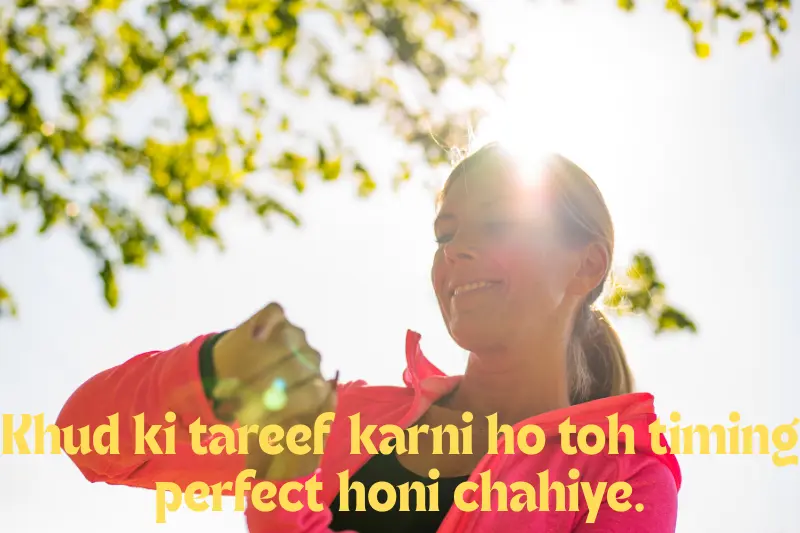 khud ki tareef karni ho toh timing perfect honi chahiye. 