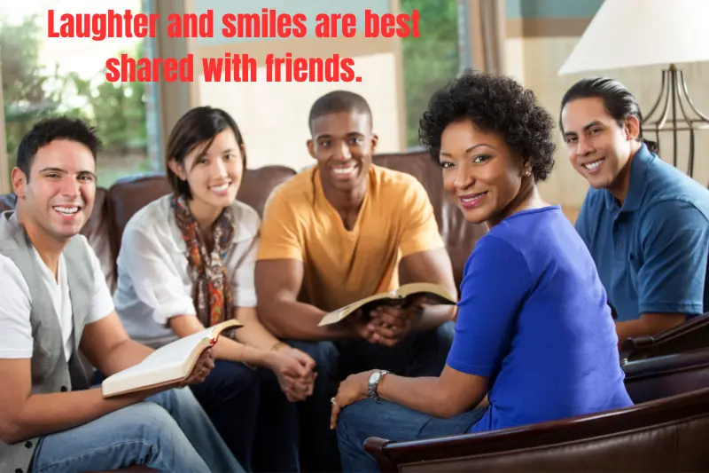 laughter and smiles are best shared with friends.