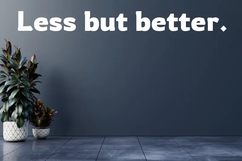 less but better. 