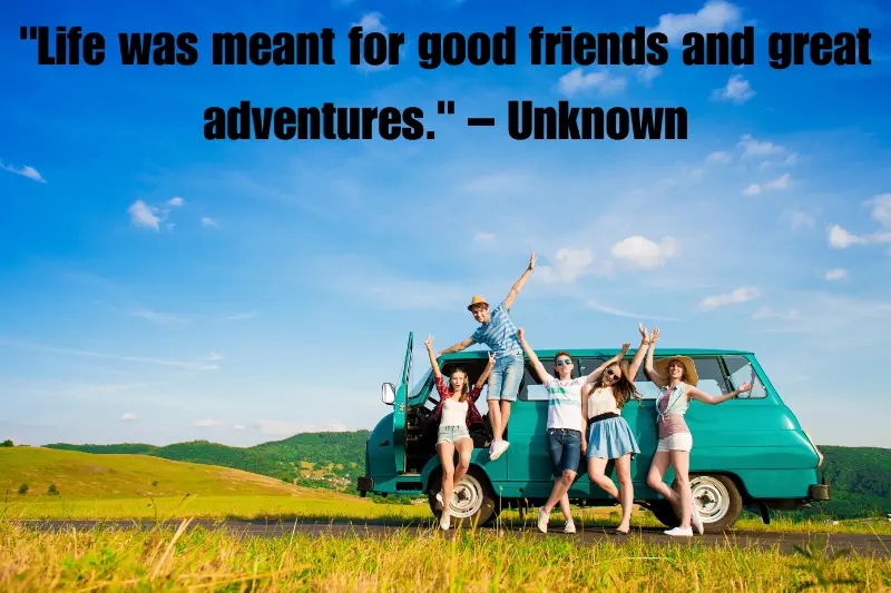 life was meant for good friends and great adventures. – unknown 