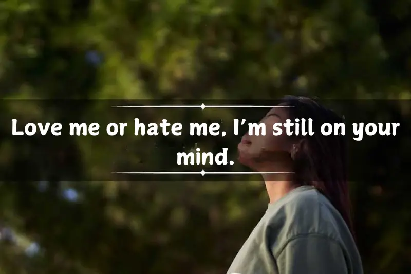 love me or hate me, I’m still on your mind.