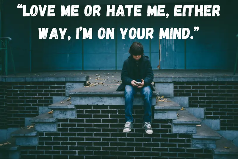 “love me or hate me, either way, i’m on your mind.”