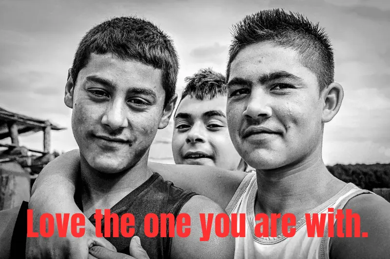 love the one you are with.