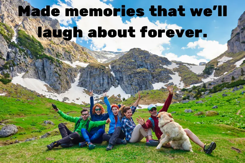 made memories that we’ll laugh about forever. 