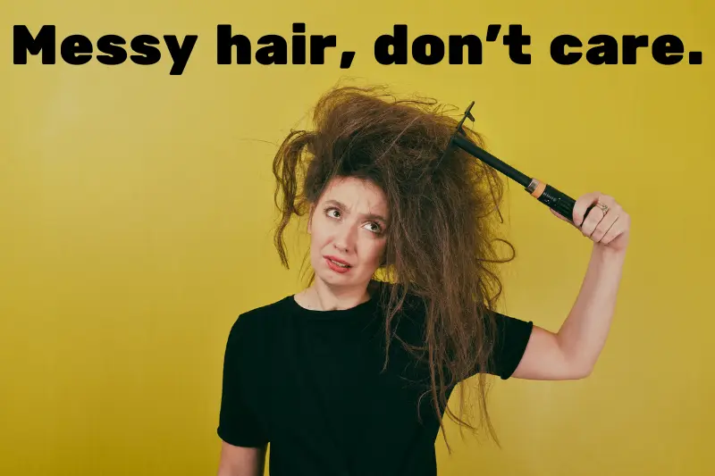 messy hair, don’t care. 