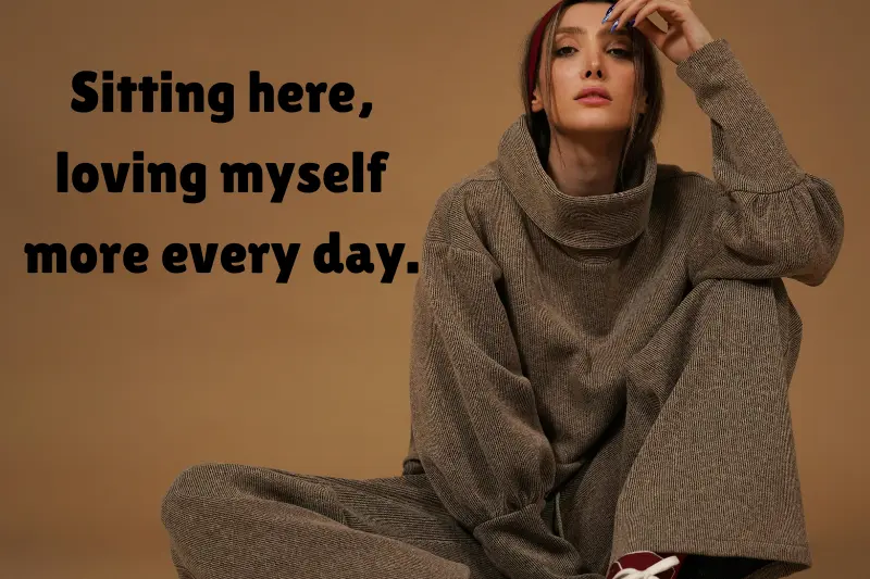 sitting here, loving myself more every day. 