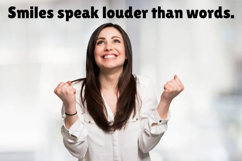 smiles speak louder than words. 