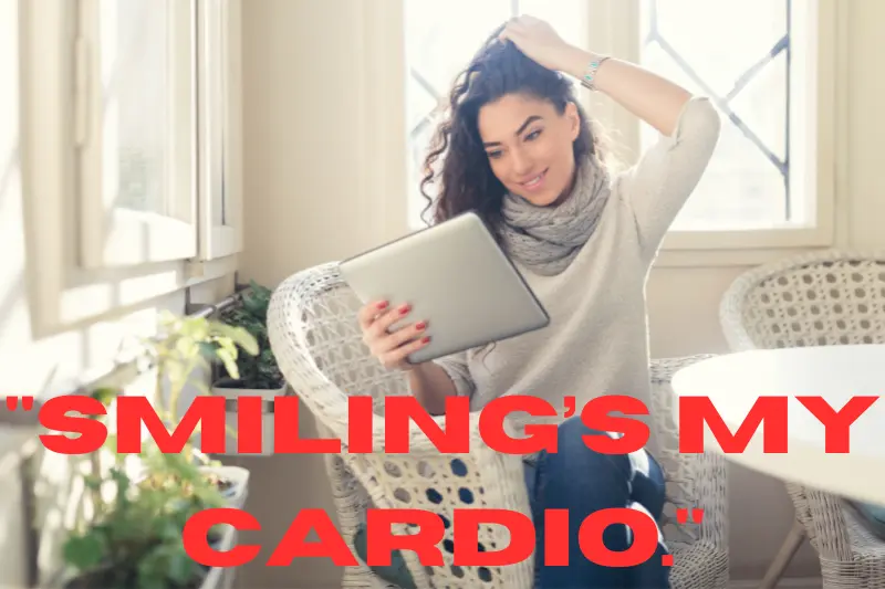 smiling’s my cardio.