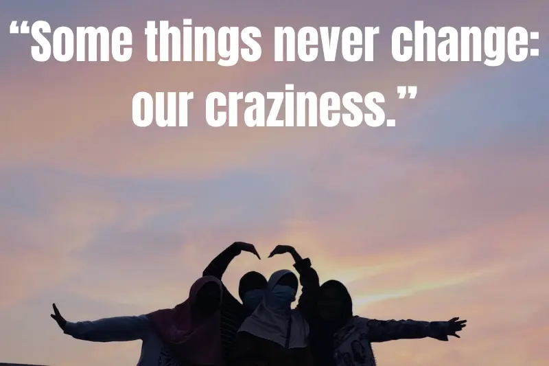 “some things never change our craziness.” 