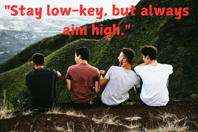 stay low-key, but always aim high.
