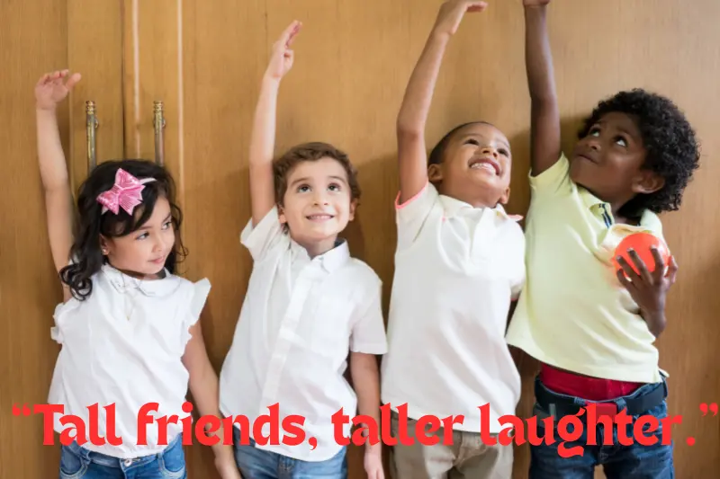 “tall friends, taller laughter.” 