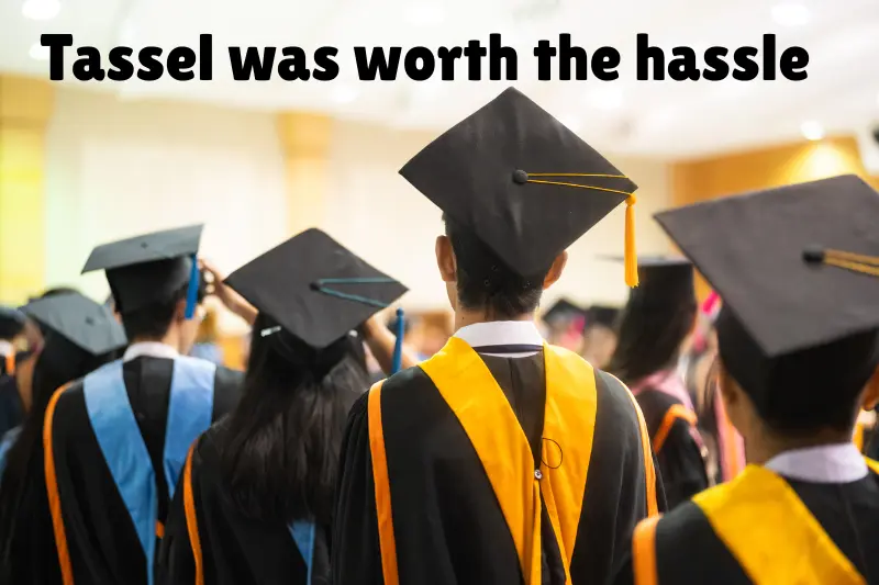 tassel was worth the hassle 
