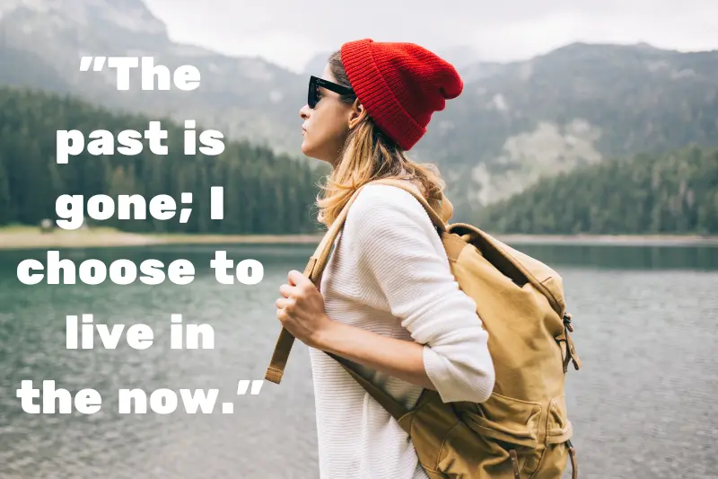 the past is gone; i choose to live in the now.