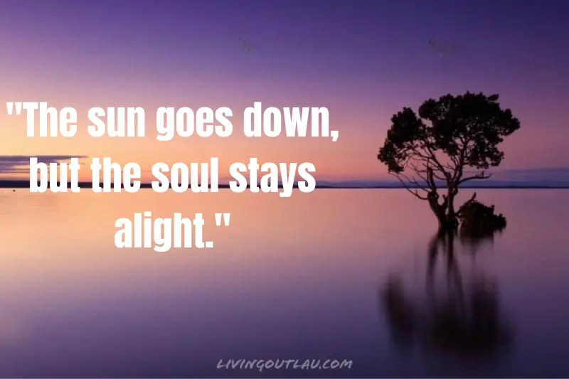 the sun goes down, but the soul stays alight.