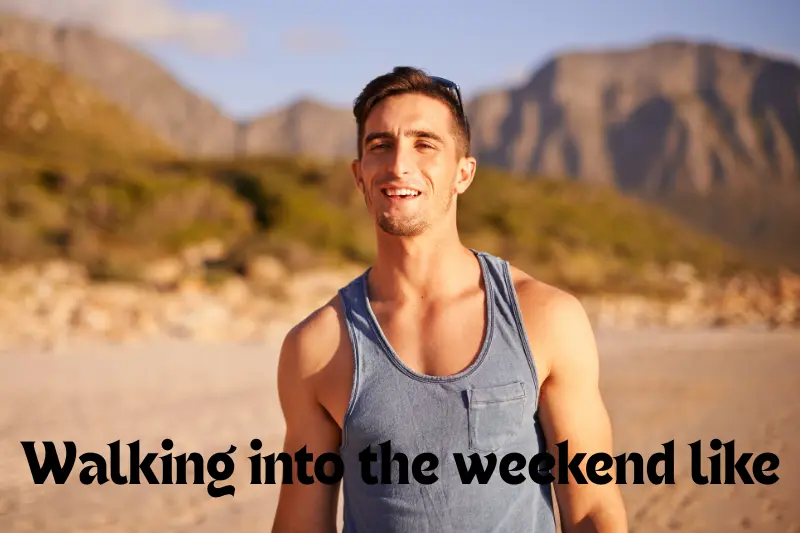 walking into the weekend like 