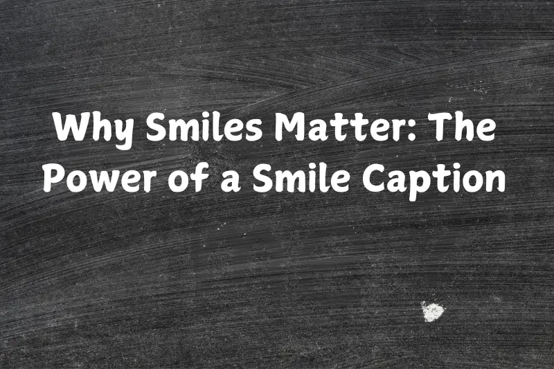 why smiles matter the power of a smile caption